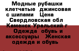 Модные рубашки, клетчатые, джинсовая с шипами › Цена ­ 300 - Свердловская обл., Каменск-Уральский г. Одежда, обувь и аксессуары » Женская одежда и обувь   